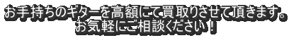 お手持ちのギターを高額にて買取りさせて頂きます。 お気軽にご相談ください！